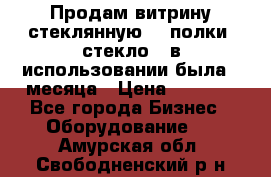 Продам витрину стеклянную, 4 полки (стекло), в использовании была 3 месяца › Цена ­ 9 000 - Все города Бизнес » Оборудование   . Амурская обл.,Свободненский р-н